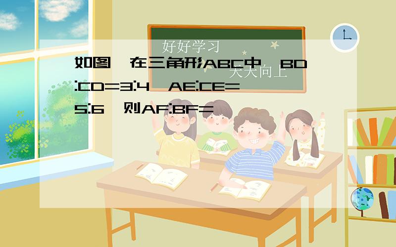 如图,在三角形ABC中,BD:CD=3:4,AE:CE=5:6,则AF:BF=