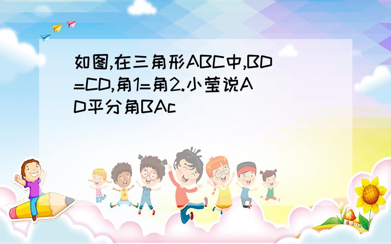 如图,在三角形ABC中,BD=CD,角1=角2.小莹说AD平分角BAc