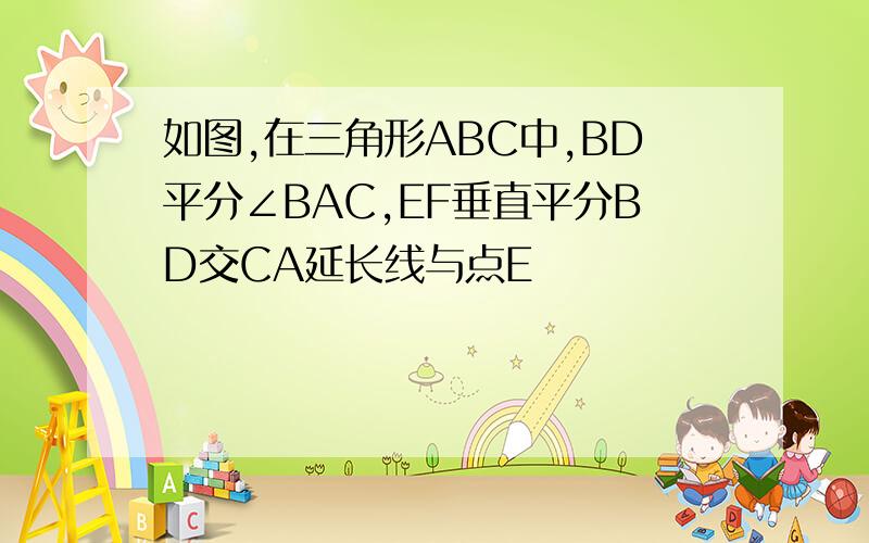 如图,在三角形ABC中,BD平分∠BAC,EF垂直平分BD交CA延长线与点E