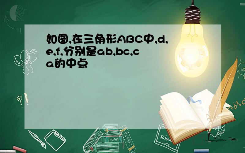 如图,在三角形ABC中,d,e,f,分别是ab,bc,ca的中点