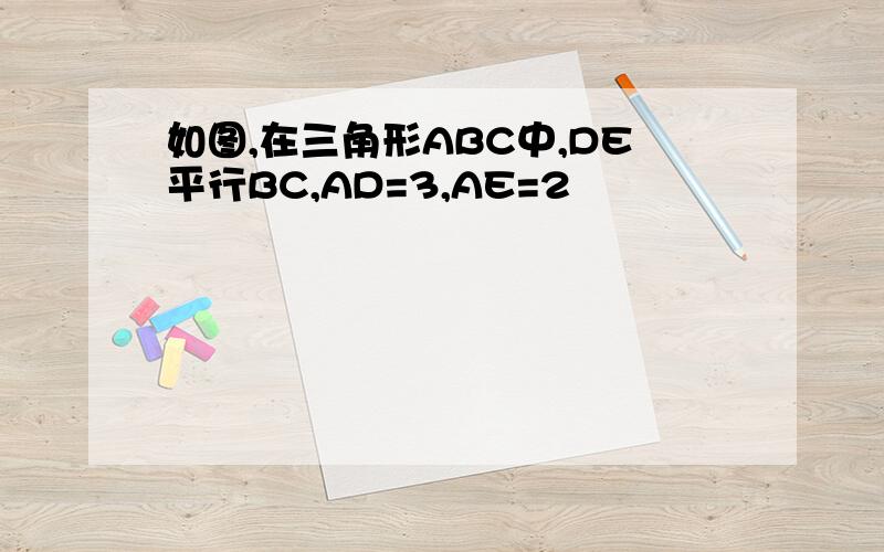 如图,在三角形ABC中,DE平行BC,AD=3,AE=2