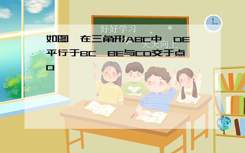 如图,在三角形ABC中,DE平行于BC,BE与CD交于点O