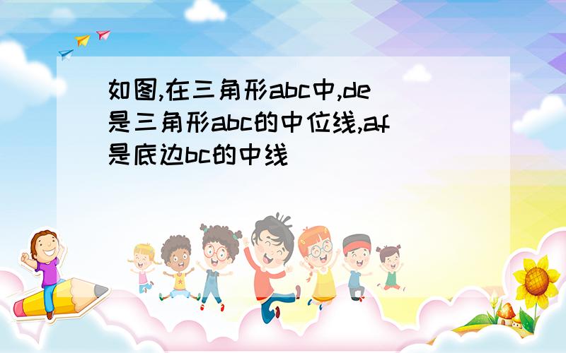 如图,在三角形abc中,de是三角形abc的中位线,af是底边bc的中线