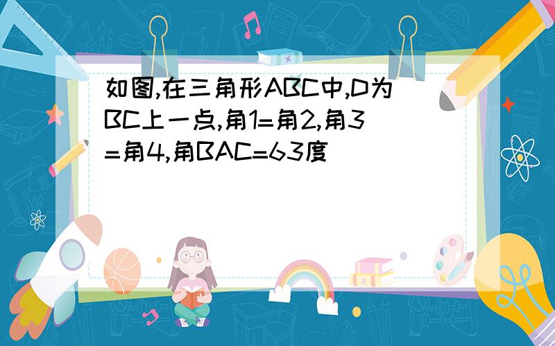 如图,在三角形ABC中,D为BC上一点,角1=角2,角3=角4,角BAC=63度