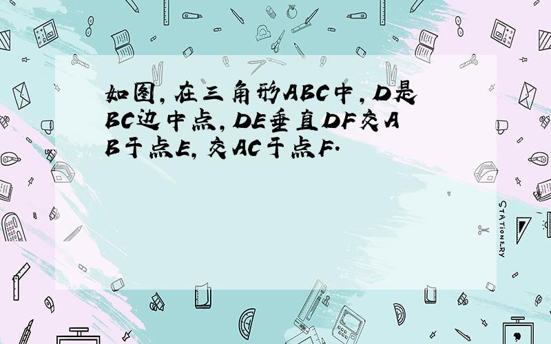 如图,在三角形ABC中,D是BC边中点,DE垂直DF交AB于点E,交AC于点F.