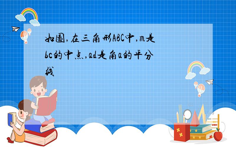 如图,在三角形ABC中,m是bc的中点,ad是角a的平分线