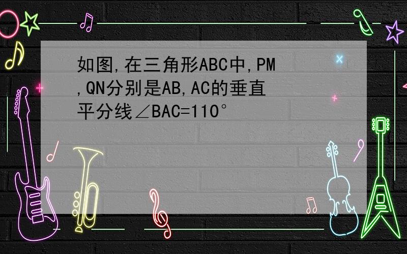 如图,在三角形ABC中,PM,QN分别是AB,AC的垂直平分线∠BAC=110°