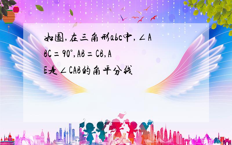 如图,在三角形abc中,∠ABC=90°,AB=CB,AE是∠CAB的角平分线