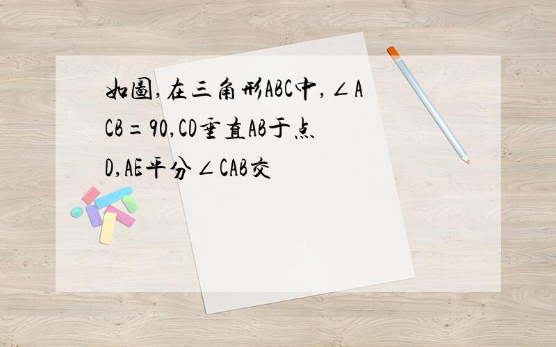 如图,在三角形ABC中,∠ACB=90,CD垂直AB于点D,AE平分∠CAB交