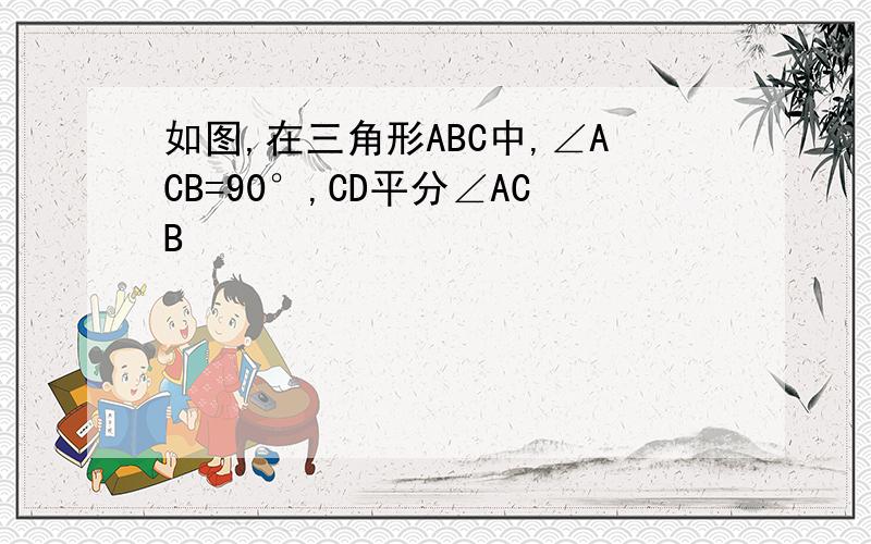 如图,在三角形ABC中,∠ACB=90°,CD平分∠ACB