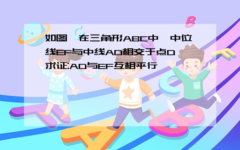 如图,在三角形ABC中,中位线EF与中线AD相交于点D,求证:AD与EF互相平行