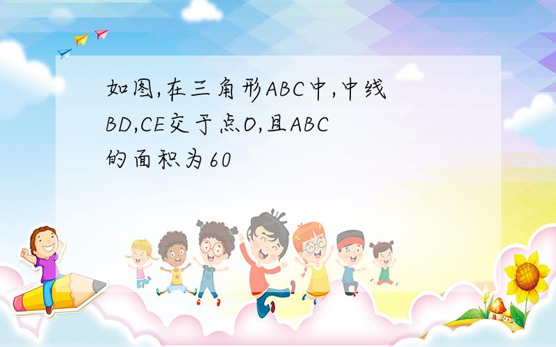 如图,在三角形ABC中,中线BD,CE交于点O,且ABC的面积为60