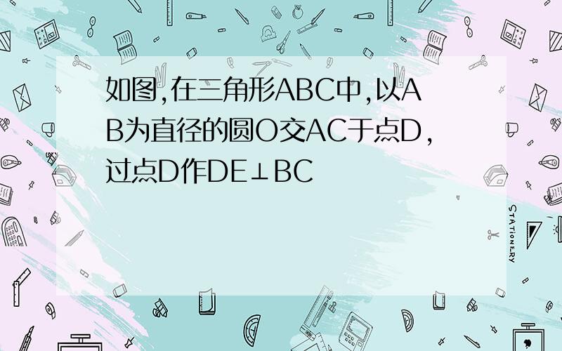 如图,在三角形ABC中,以AB为直径的圆O交AC于点D,过点D作DE⊥BC