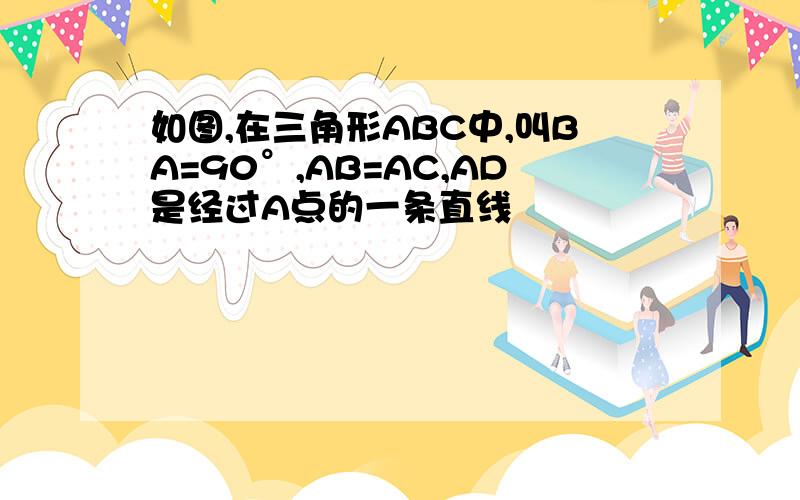 如图,在三角形ABC中,叫BA=90°,AB=AC,AD是经过A点的一条直线