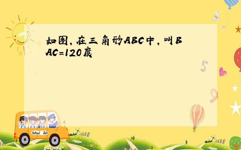 如图,在三角形ABC中,叫BAC=120度