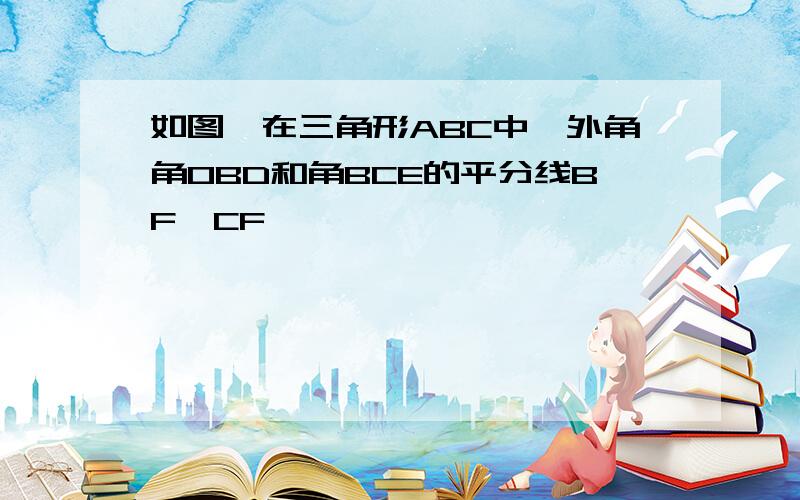 如图,在三角形ABC中,外角角OBD和角BCE的平分线BF,CF