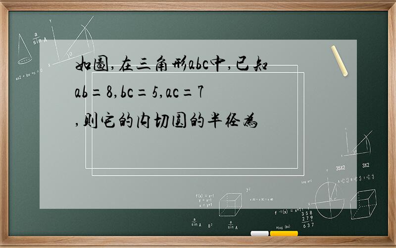 如图,在三角形abc中,已知ab=8,bc=5,ac=7,则它的内切圆的半径为