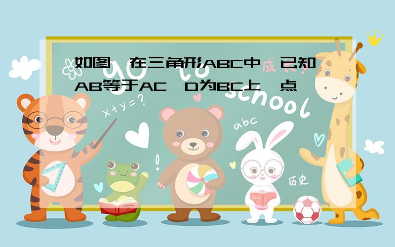 如图,在三角形ABC中,已知AB等于AC,D为BC上一点