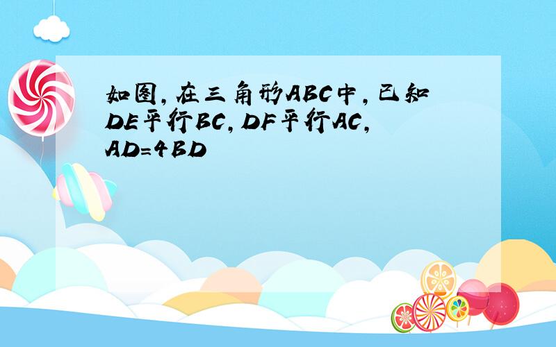 如图,在三角形ABC中,已知DE平行BC,DF平行AC,AD=4BD