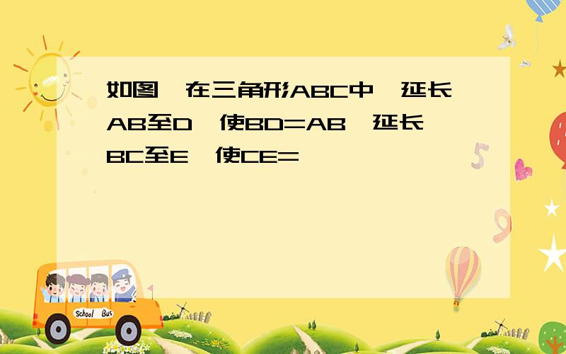 如图,在三角形ABC中,延长AB至D,使BD=AB,延长BC至E,使CE=