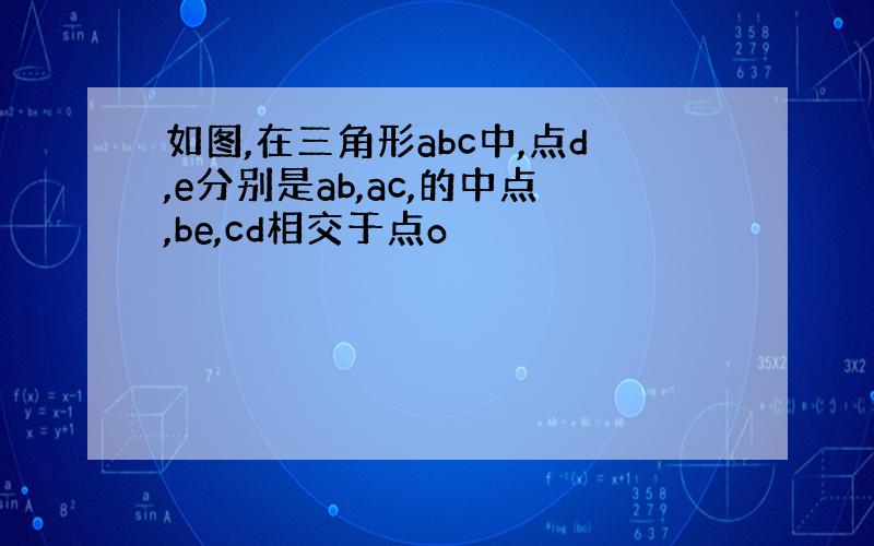 如图,在三角形abc中,点d,e分别是ab,ac,的中点,be,cd相交于点o