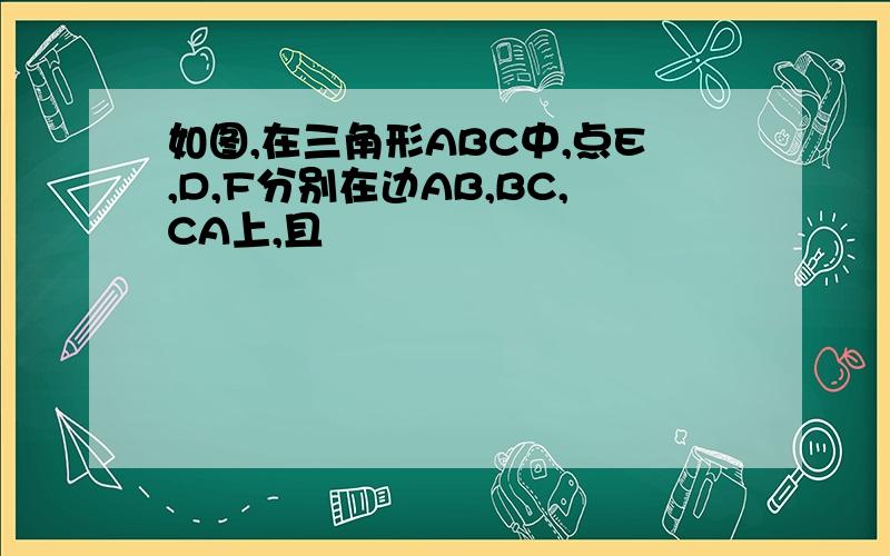 如图,在三角形ABC中,点E,D,F分别在边AB,BC,CA上,且