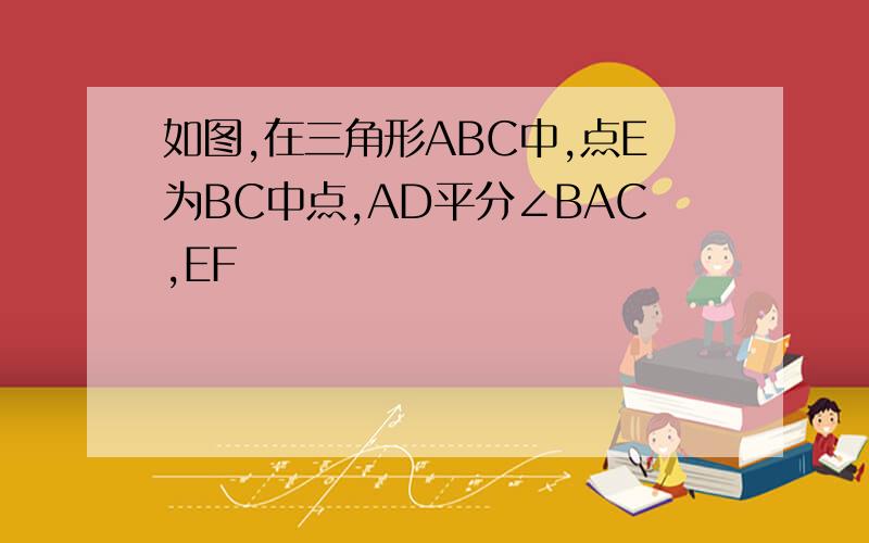 如图,在三角形ABC中,点E为BC中点,AD平分∠BAC,EF