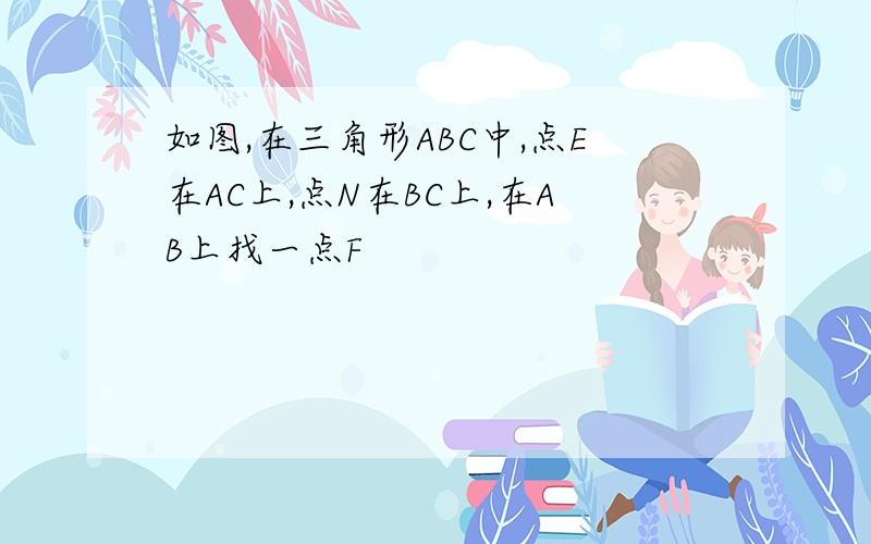 如图,在三角形ABC中,点E在AC上,点N在BC上,在AB上找一点F