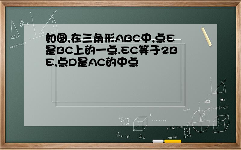 如图,在三角形ABC中,点E是BC上的一点.EC等于2BE,点D是AC的中点