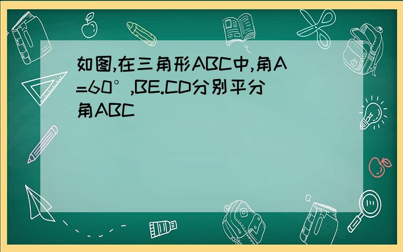 如图,在三角形ABC中,角A=60°,BE.CD分别平分角ABC