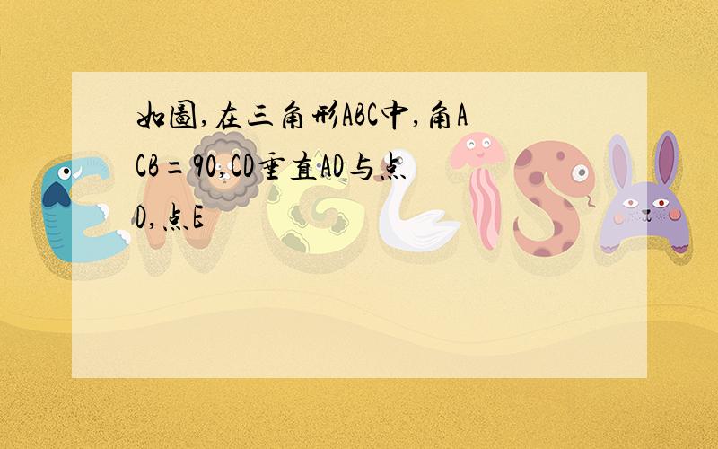 如图,在三角形ABC中,角ACB=90,CD垂直AD与点D,点E