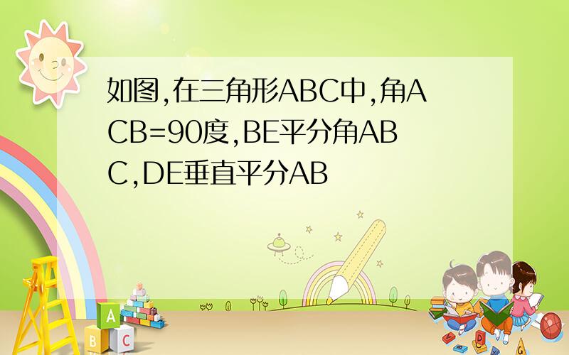 如图,在三角形ABC中,角ACB=90度,BE平分角ABC,DE垂直平分AB