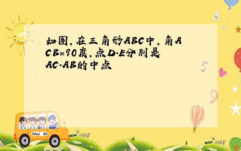 如图,在三角形ABC中,角ACB=90度,点D.E分别是AC.AB的中点