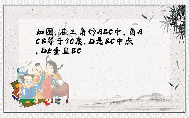 如图,在三角形ABC中,角ACB等于90度,D是BC中点,DE垂直BC