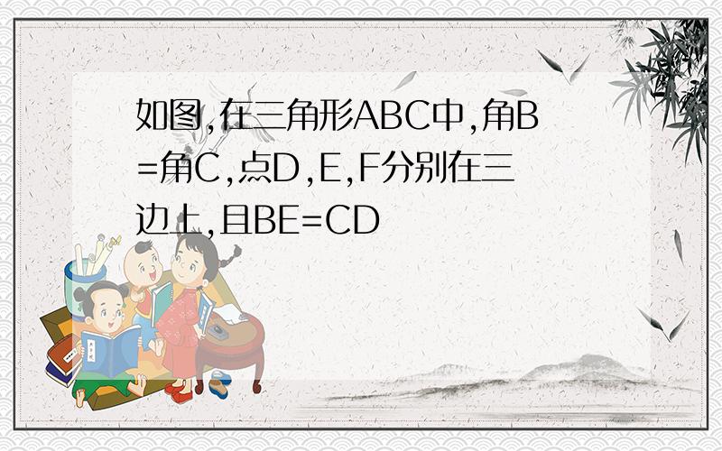 如图,在三角形ABC中,角B=角C,点D,E,F分别在三边上,且BE=CD