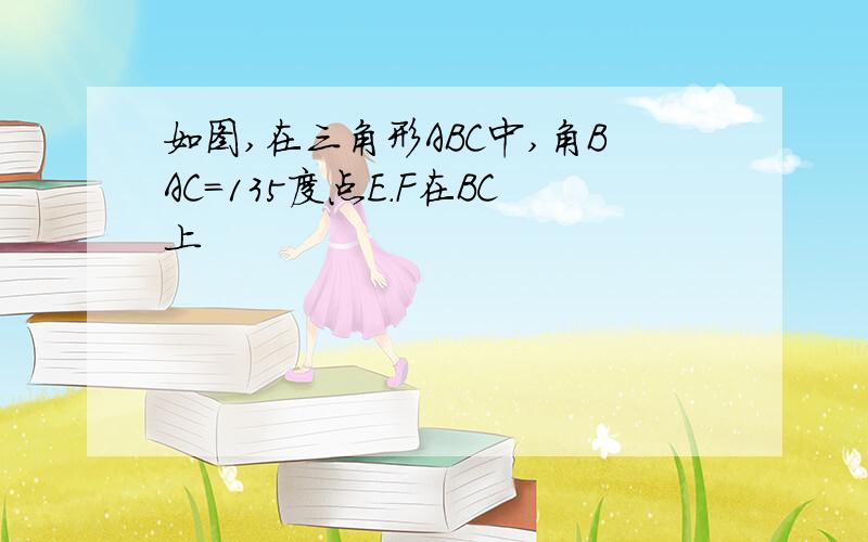 如图,在三角形ABC中,角BAC=135度点E.F在BC上