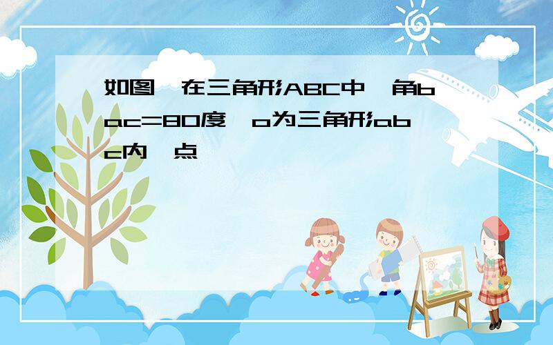 如图,在三角形ABC中,角bac=80度,o为三角形abc内一点