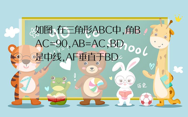 如图,在三角形ABC中,角BAC=90,AB=AC,BD是中线,AF垂直于BD