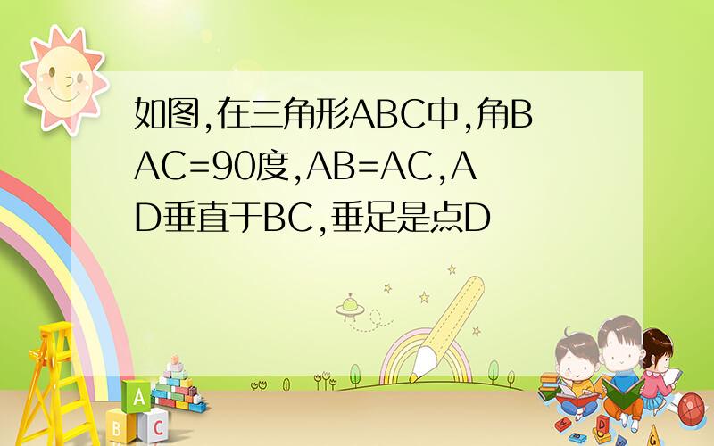 如图,在三角形ABC中,角BAC=90度,AB=AC,AD垂直于BC,垂足是点D