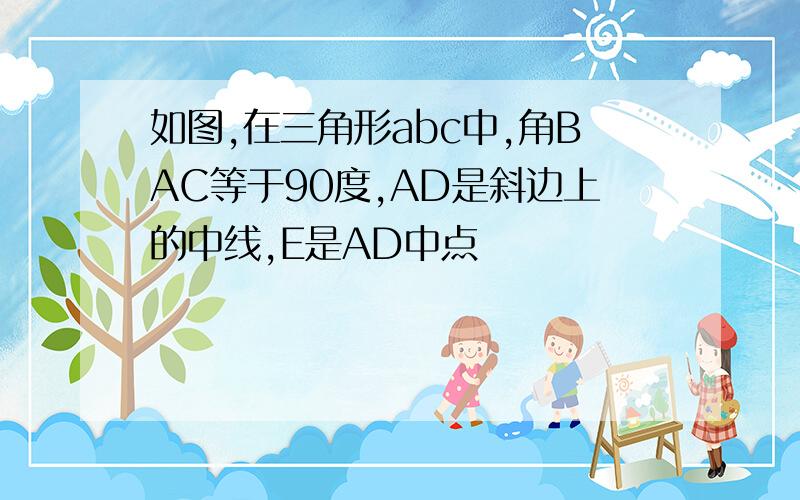 如图,在三角形abc中,角BAC等于90度,AD是斜边上的中线,E是AD中点