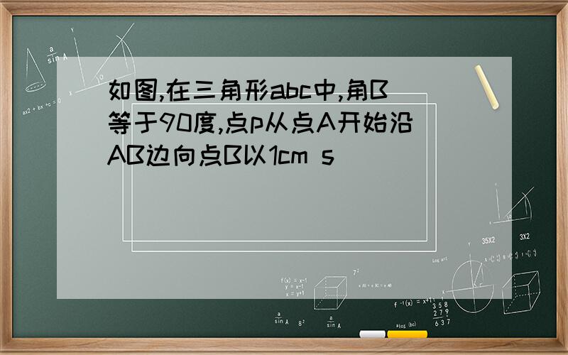 如图,在三角形abc中,角B等于90度,点p从点A开始沿AB边向点B以1cm s