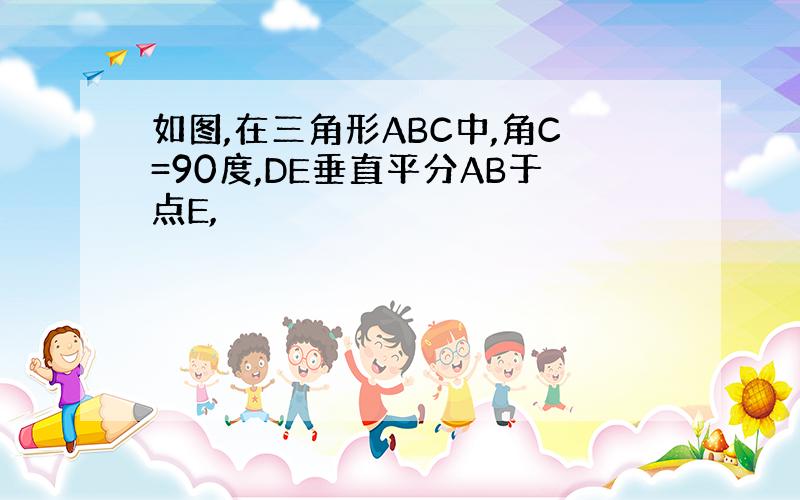 如图,在三角形ABC中,角C=90度,DE垂直平分AB于点E,