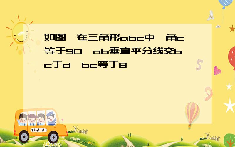 如图,在三角形abc中,角c等于90,ab垂直平分线交bc于d,bc等于8