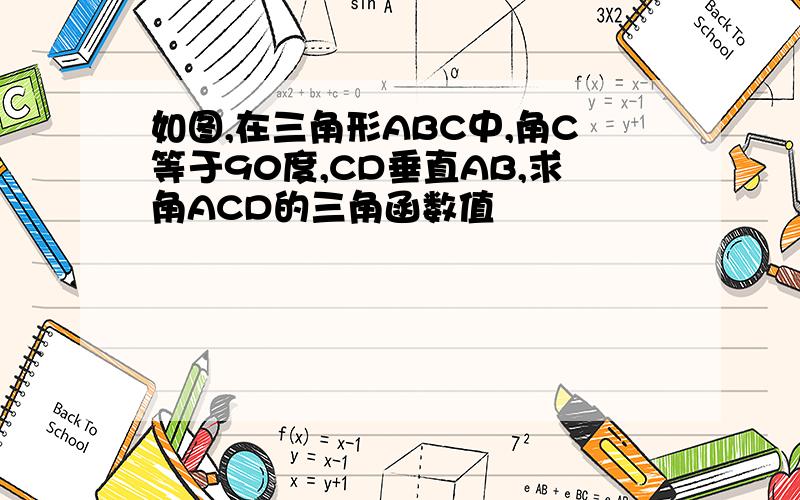 如图,在三角形ABC中,角C等于90度,CD垂直AB,求角ACD的三角函数值