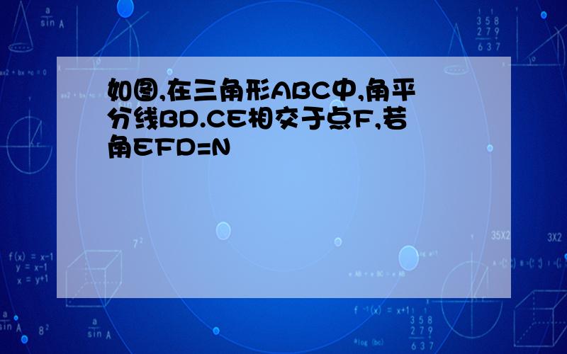 如图,在三角形ABC中,角平分线BD.CE相交于点F,若角EFD=N