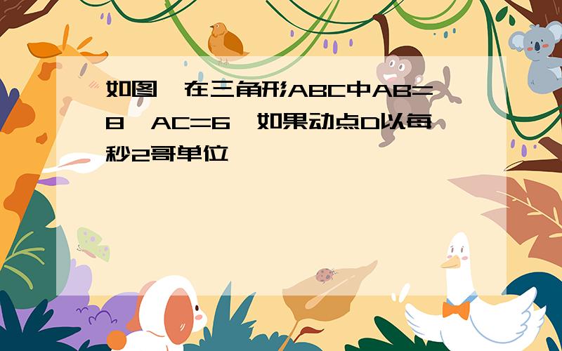 如图,在三角形ABC中AB=8,AC=6,如果动点D以每秒2哥单位