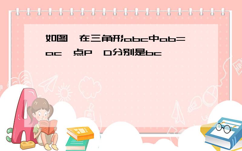 如图,在三角形abc中ab=ac,点P,D分别是bc