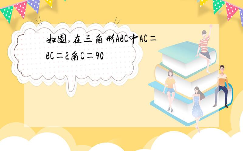 如图,在三角形ABC中AC＝BC＝2角C＝90