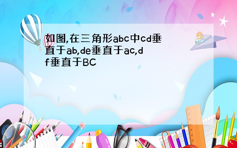 如图,在三角形abc中cd垂直于ab,de垂直于ac,df垂直于BC