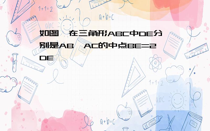 如图,在三角形ABC中DE分别是AB,AC的中点BE=2DE